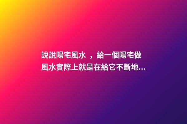 說說陽宅風水，給一個陽宅做風水實際上就是在給它不斷地加分